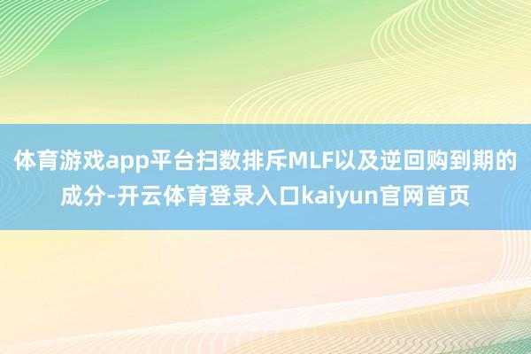 体育游戏app平台扫数排斥MLF以及逆回购到期的成分-开云体育登录入口kaiyun官网首页
