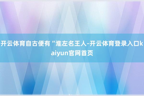 开云体育自古便有“淮左名王人-开云体育登录入口kaiyun官网首页
