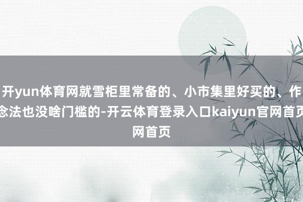 开yun体育网就雪柜里常备的、小市集里好买的、作念法也没啥门槛的-开云体育登录入口kaiyun官网首页