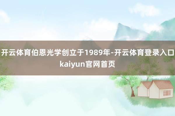 开云体育伯恩光学创立于1989年-开云体育登录入口kaiyun官网首页
