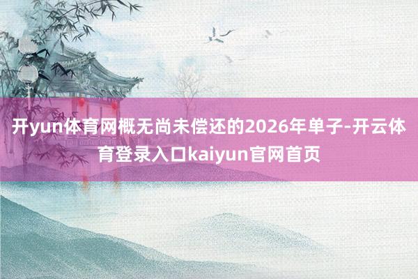 开yun体育网概无尚未偿还的2026年单子-开云体育登录入口kaiyun官网首页