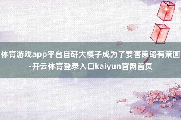 体育游戏app平台自研大模子成为了要害策略有策画-开云体育登录入口kaiyun官网首页