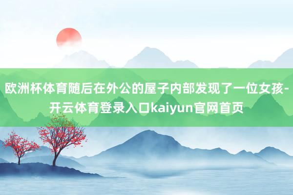 欧洲杯体育随后在外公的屋子内部发现了一位女孩-开云体育登录入口kaiyun官网首页