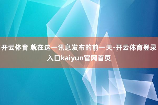 开云体育 就在这一讯息发布的前一天-开云体育登录入口kaiyun官网首页