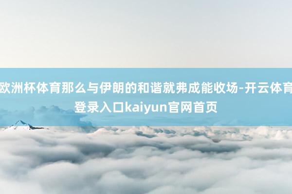 欧洲杯体育那么与伊朗的和谐就弗成能收场-开云体育登录入口kaiyun官网首页
