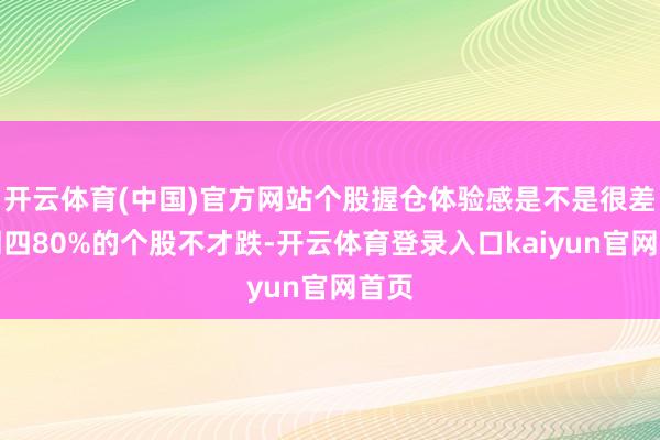 开云体育(中国)官方网站个股握仓体验感是不是很差?周四80%的个股不才跌-开云体育登录入口kaiyun官网首页