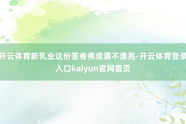 开云体育新乳业这份答卷弗成谓不漂亮-开云体育登录入口kaiyun官网首页