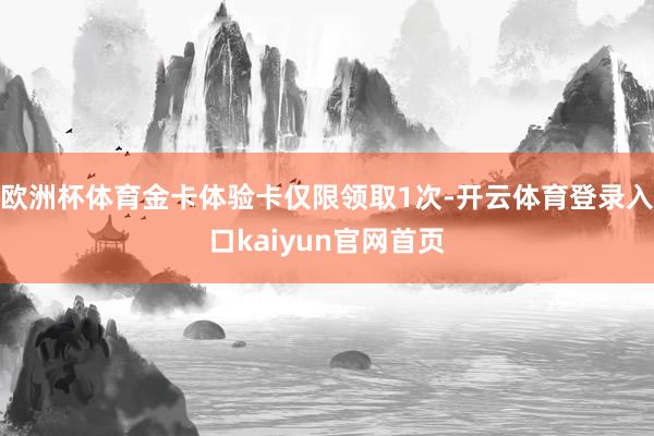 欧洲杯体育金卡体验卡仅限领取1次-开云体育登录入口kaiyun官网首页