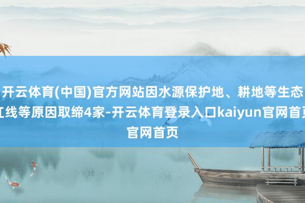 开云体育(中国)官方网站因水源保护地、耕地等生态红线等原因取缔4家-开云体育登录入口kaiyun官网首页