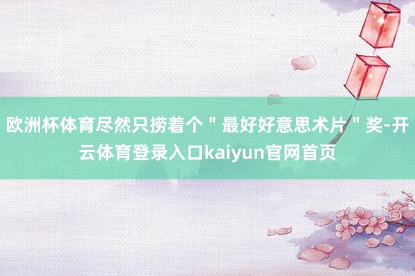欧洲杯体育尽然只捞着个＂最好好意思术片＂奖-开云体育登录入口kaiyun官网首页