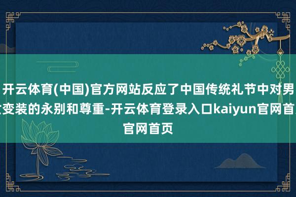开云体育(中国)官方网站反应了中国传统礼节中对男女变装的永别和尊重-开云体育登录入口kaiyun官网首页