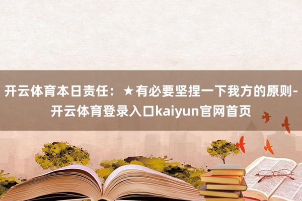 开云体育本日责任：★有必要坚捏一下我方的原则-开云体育登录入口kaiyun官网首页