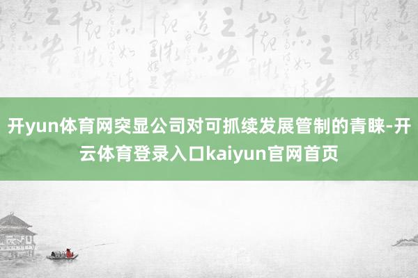 开yun体育网突显公司对可抓续发展管制的青睐-开云体育登录入口kaiyun官网首页