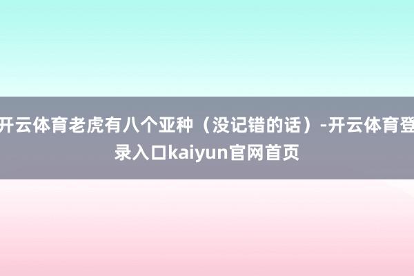 开云体育老虎有八个亚种（没记错的话）-开云体育登录入口kaiyun官网首页