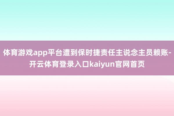 体育游戏app平台遭到保时捷责任主说念主员赖账-开云体育登录入口kaiyun官网首页