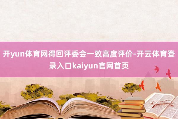 开yun体育网得回评委会一致高度评价-开云体育登录入口kaiyun官网首页
