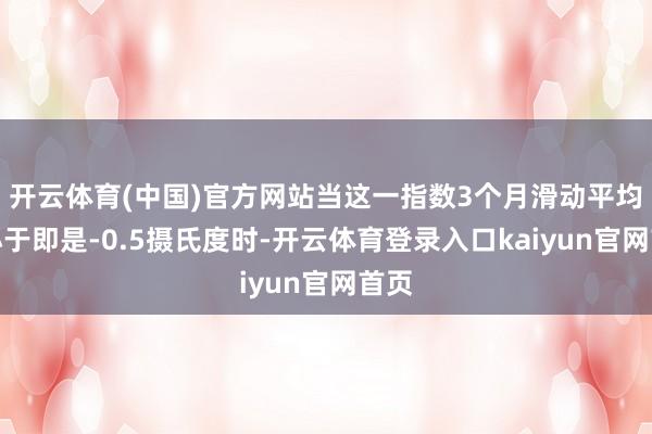 开云体育(中国)官方网站当这一指数3个月滑动平均值小于即是-0.5摄氏度时-开云体育登录入口kaiyun官网首页