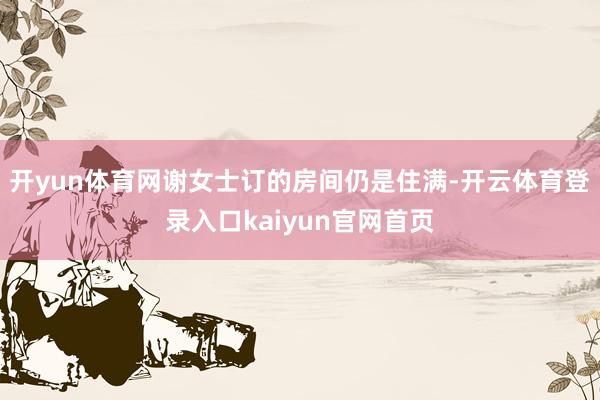 开yun体育网谢女士订的房间仍是住满-开云体育登录入口kaiyun官网首页