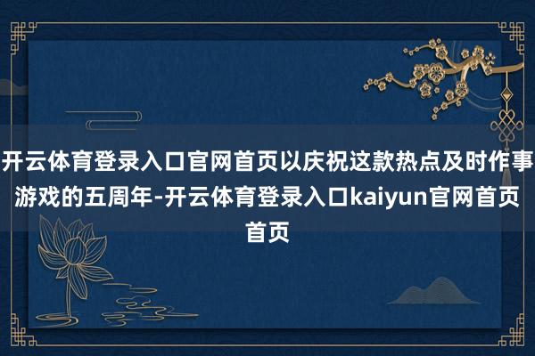 开云体育登录入口官网首页以庆祝这款热点及时作事游戏的五周年-开云体育登录入口kaiyun官网首页