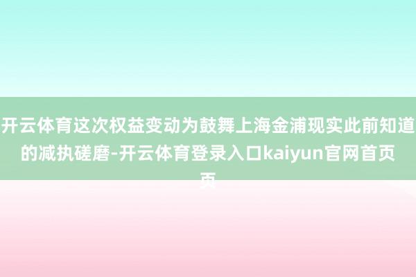 开云体育这次权益变动为鼓舞上海金浦现实此前知道的减执磋磨-开云体育登录入口kaiyun官网首页