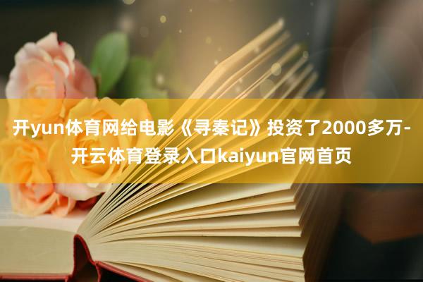 开yun体育网给电影《寻秦记》投资了2000多万-开云体育登录入口kaiyun官网首页