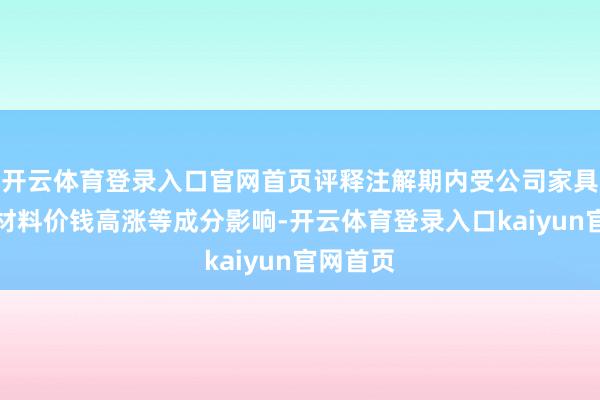 开云体育登录入口官网首页评释注解期内受公司家具主要原材料价钱高涨等成分影响-开云体育登录入口kaiyun官网首页