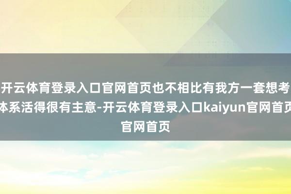 开云体育登录入口官网首页也不相比有我方一套想考体系活得很有主意-开云体育登录入口kaiyun官网首页