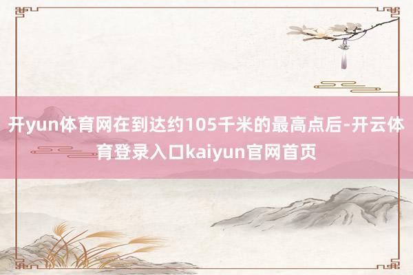 开yun体育网在到达约105千米的最高点后-开云体育登录入口kaiyun官网首页