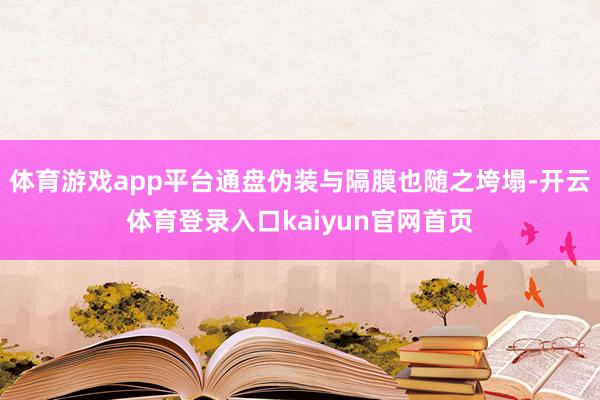 体育游戏app平台通盘伪装与隔膜也随之垮塌-开云体育登录入口kaiyun官网首页