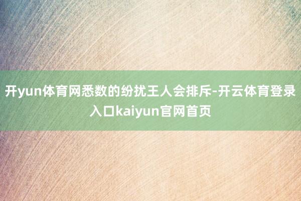 开yun体育网悉数的纷扰王人会排斥-开云体育登录入口kaiyun官网首页