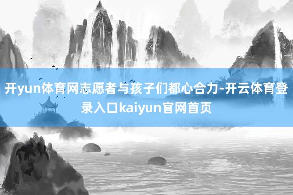 开yun体育网志愿者与孩子们都心合力-开云体育登录入口kaiyun官网首页