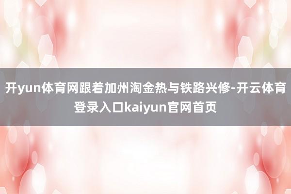 开yun体育网跟着加州淘金热与铁路兴修-开云体育登录入口kaiyun官网首页