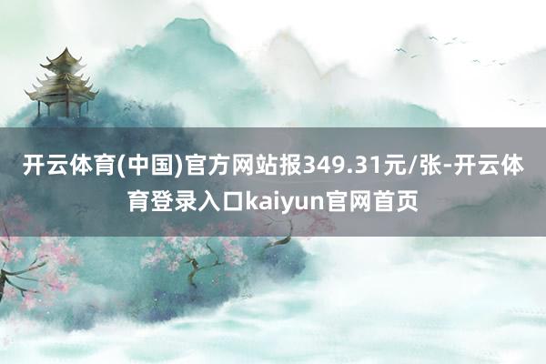 开云体育(中国)官方网站报349.31元/张-开云体育登录入口kaiyun官网首页