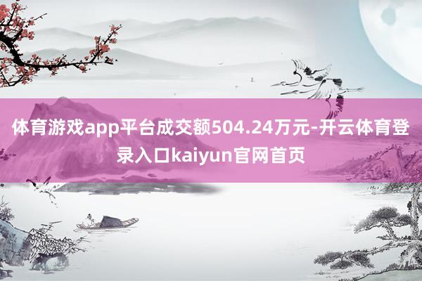 体育游戏app平台成交额504.24万元-开云体育登录入口kaiyun官网首页