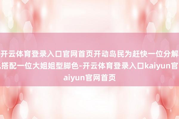 开云体育登录入口官网首页开动岛民为赶快一位分解型脚色搭配一位大姐姐型脚色-开云体育登录入口kaiyun官网首页