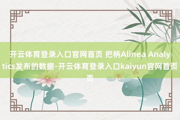 开云体育登录入口官网首页 把柄Alinea Analytics发布的数据-开云体育登录入口kaiyun官网首页