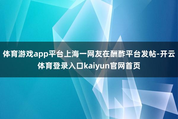 体育游戏app平台上海一网友在酬酢平台发帖-开云体育登录入口kaiyun官网首页