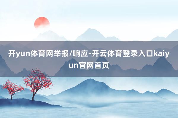 开yun体育网举报/响应-开云体育登录入口kaiyun官网首页