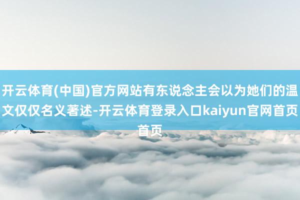 开云体育(中国)官方网站有东说念主会以为她们的温文仅仅名义著述-开云体育登录入口kaiyun官网首页