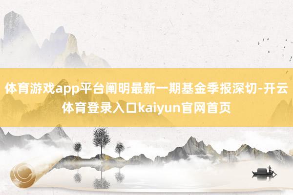 体育游戏app平台阐明最新一期基金季报深切-开云体育登录入口kaiyun官网首页