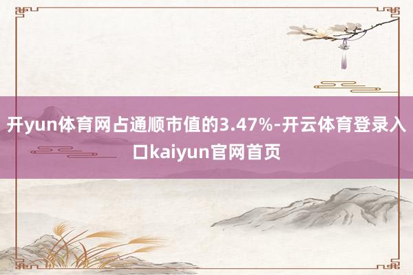 开yun体育网占通顺市值的3.47%-开云体育登录入口kaiyun官网首页