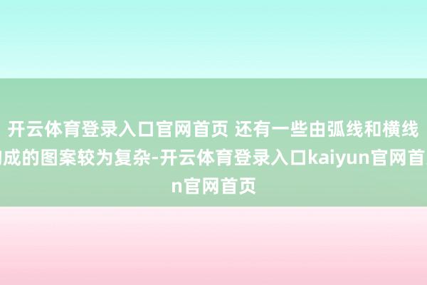 开云体育登录入口官网首页 还有一些由弧线和横线构成的图案较为复杂-开云体育登录入口kaiyun官网首页