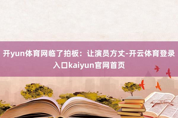 开yun体育网临了拍板：让演员方丈-开云体育登录入口kaiyun官网首页