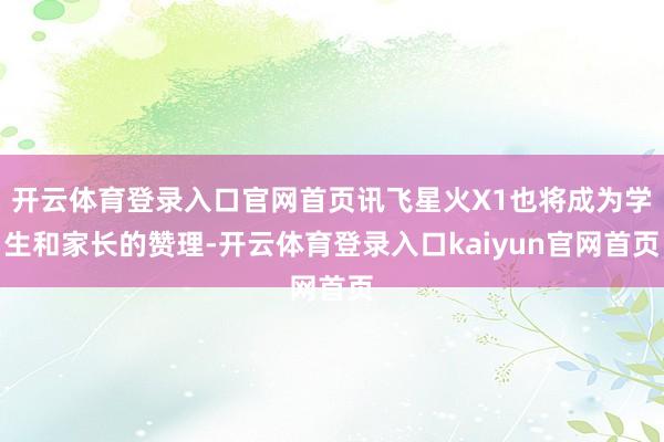 开云体育登录入口官网首页讯飞星火X1也将成为学生和家长的赞理-开云体育登录入口kaiyun官网首页