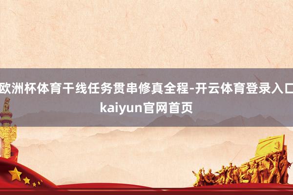欧洲杯体育干线任务贯串修真全程-开云体育登录入口kaiyun官网首页