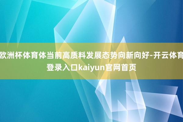 欧洲杯体育体当前高质料发展态势向新向好-开云体育登录入口kaiyun官网首页