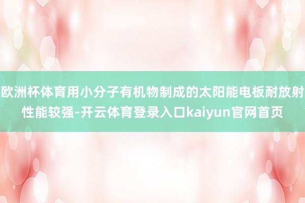 欧洲杯体育用小分子有机物制成的太阳能电板耐放射性能较强-开云体育登录入口kaiyun官网首页