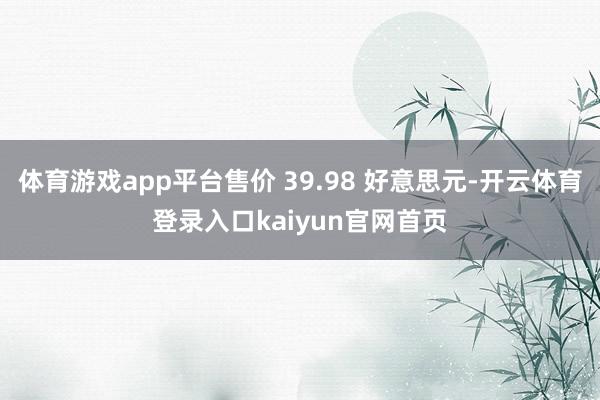 体育游戏app平台售价 39.98 好意思元-开云体育登录入口kaiyun官网首页
