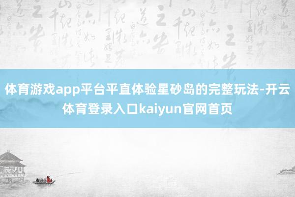 体育游戏app平台平直体验星砂岛的完整玩法-开云体育登录入口kaiyun官网首页