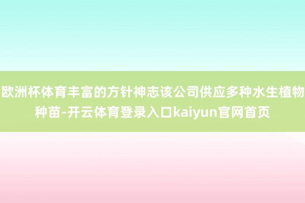 欧洲杯体育丰富的方针神志该公司供应多种水生植物种苗-开云体育登录入口kaiyun官网首页